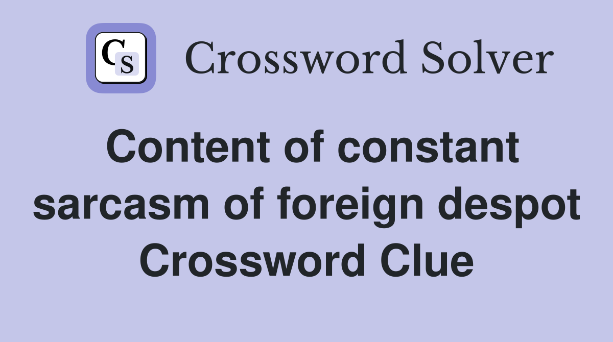 Content of constant sarcasm of foreign despot Crossword Clue