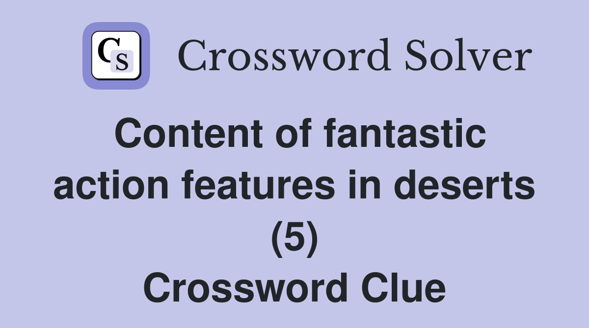 Content of fantastic action features in deserts (5) Crossword Clue
