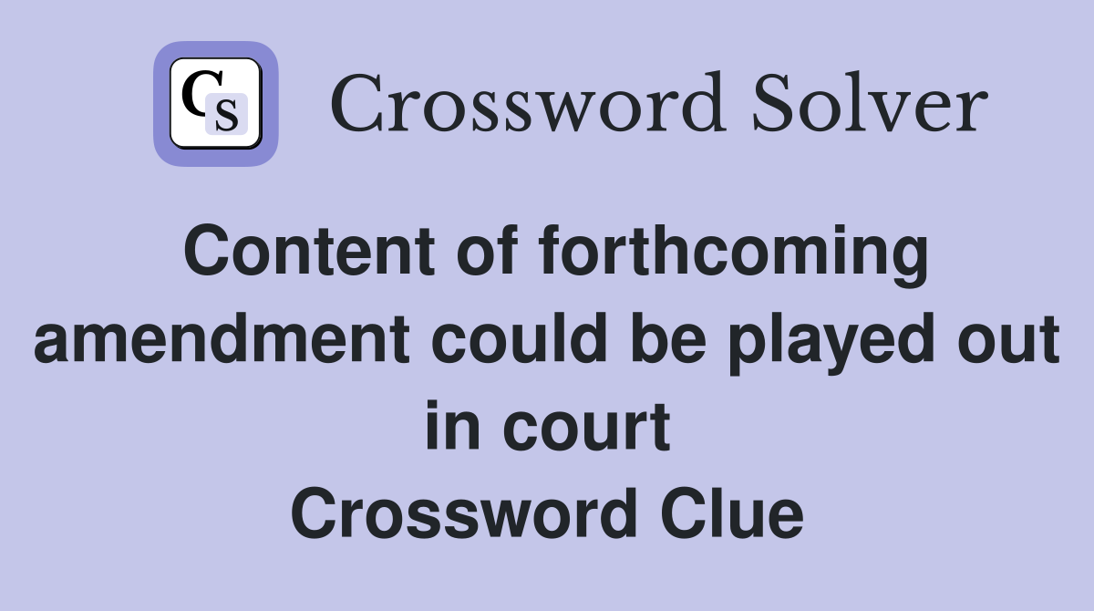 Content of forthcoming amendment could be played out in court Crossword Clue