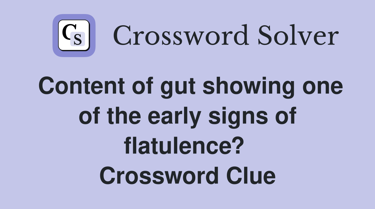 Content of gut showing one of the early signs of flatulence?  Crossword Clue