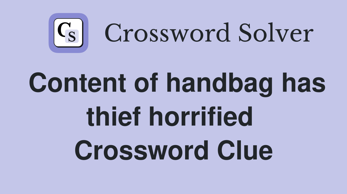 Content of handbag has thief horrified  Crossword Clue