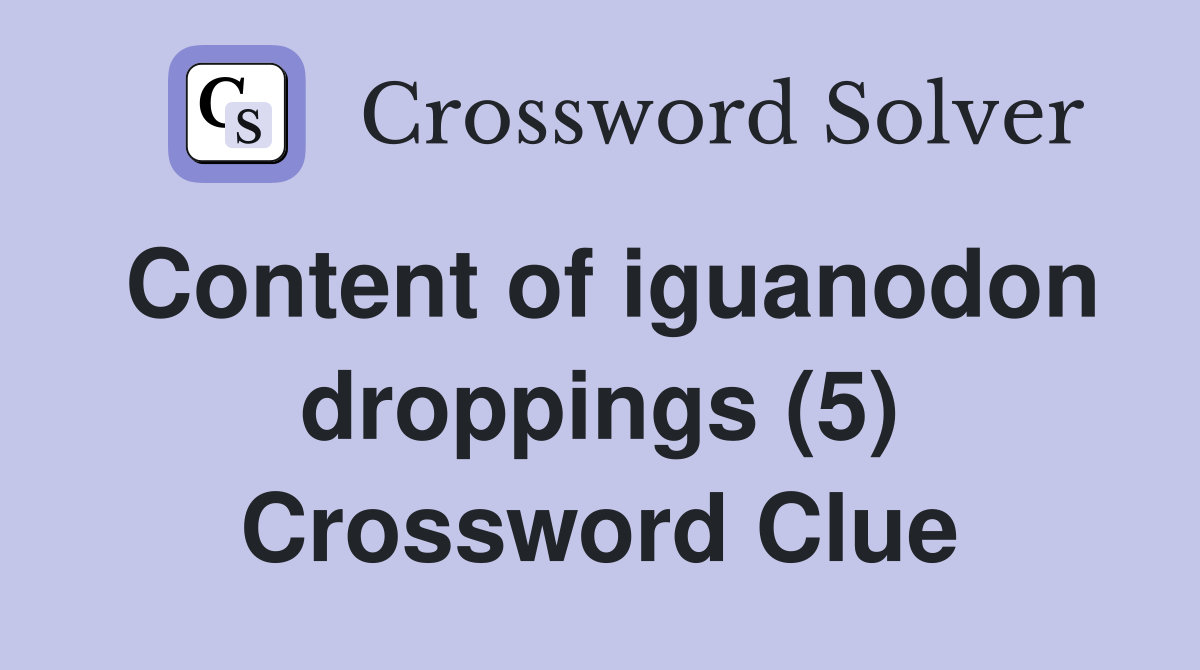 Content of iguanodon droppings (5) Crossword Clue