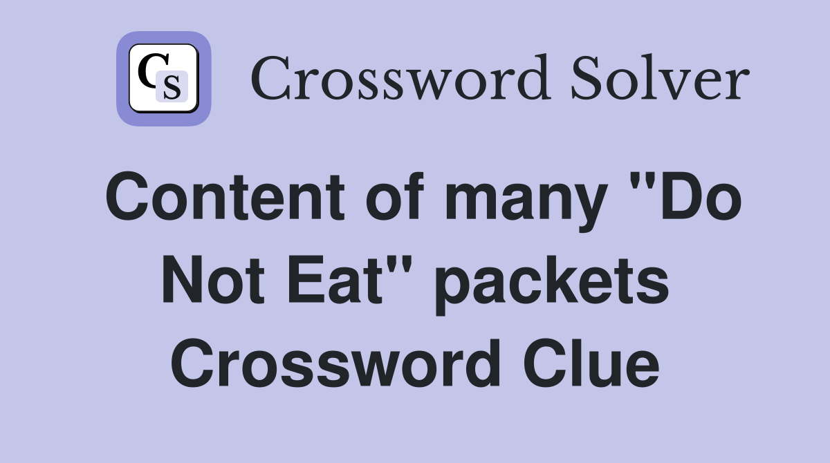 Content of many "Do Not Eat" packets Crossword Clue