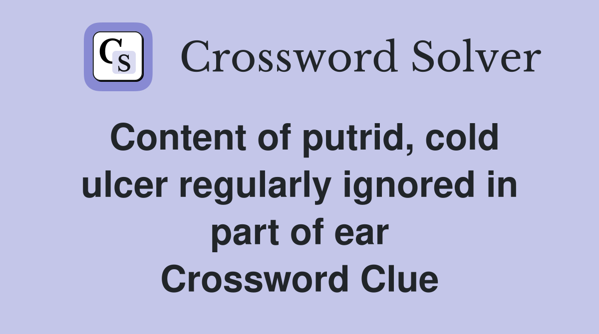 Content of putrid, cold ulcer regularly ignored in part of ear Crossword Clue