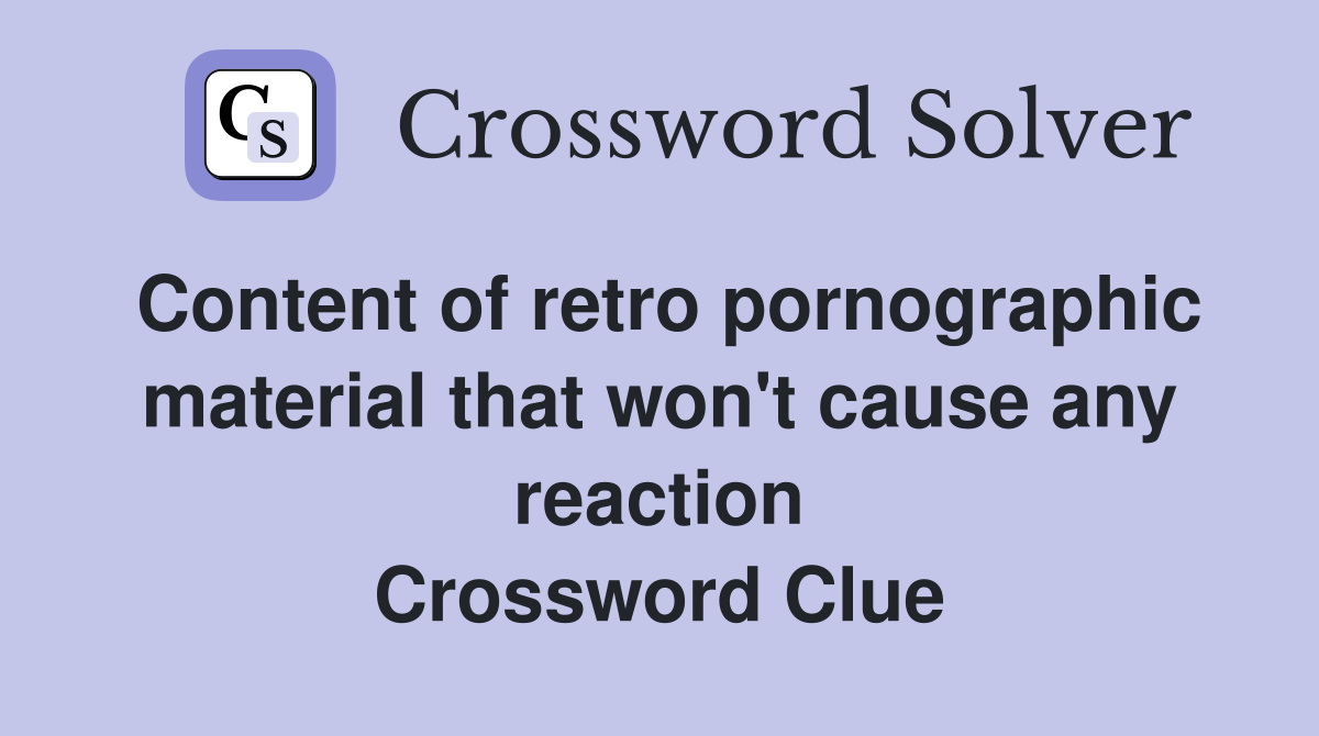 Content of retro pornographic material that won't cause any reaction Crossword Clue