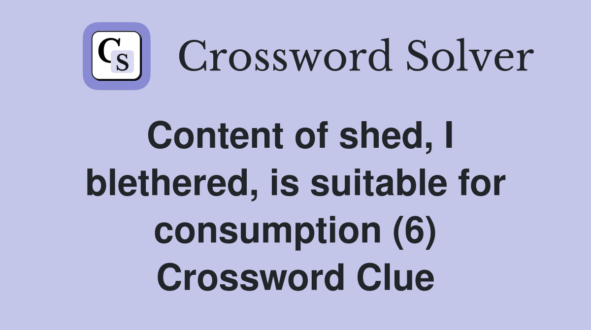 Content of shed, I blethered, is suitable for consumption (6) Crossword Clue