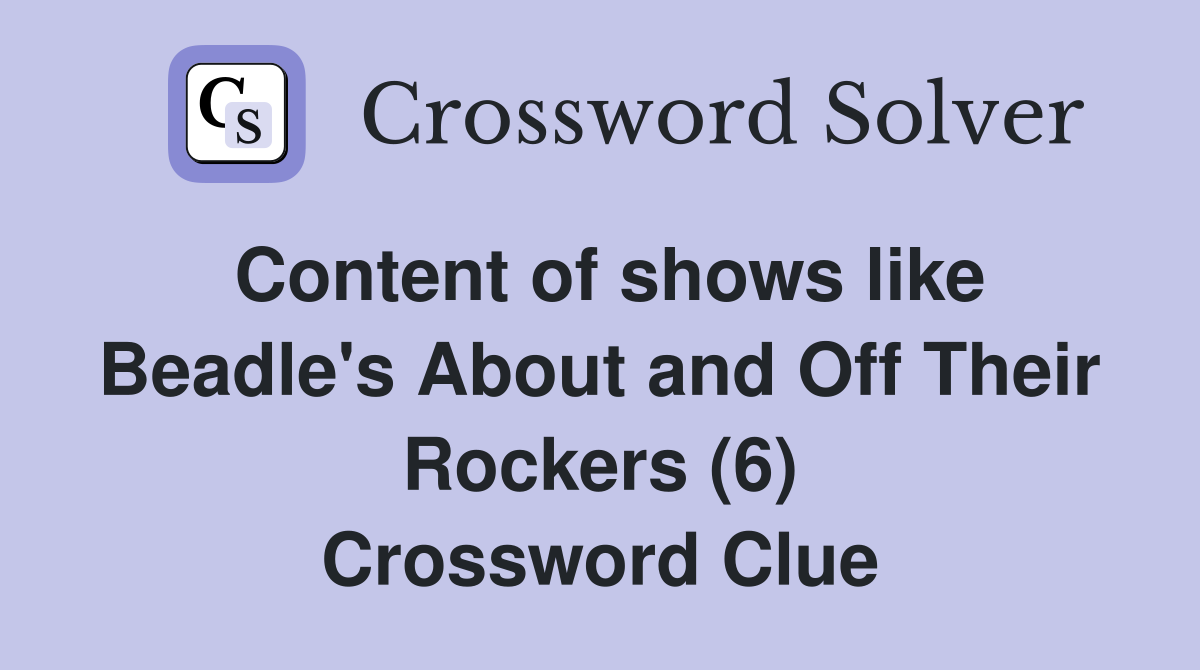 Content of shows like Beadle's About and Off Their Rockers (6) Crossword Clue