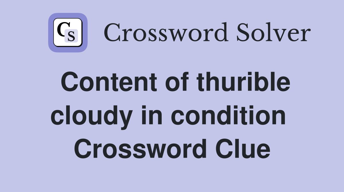 Content of thurible cloudy in condition  Crossword Clue