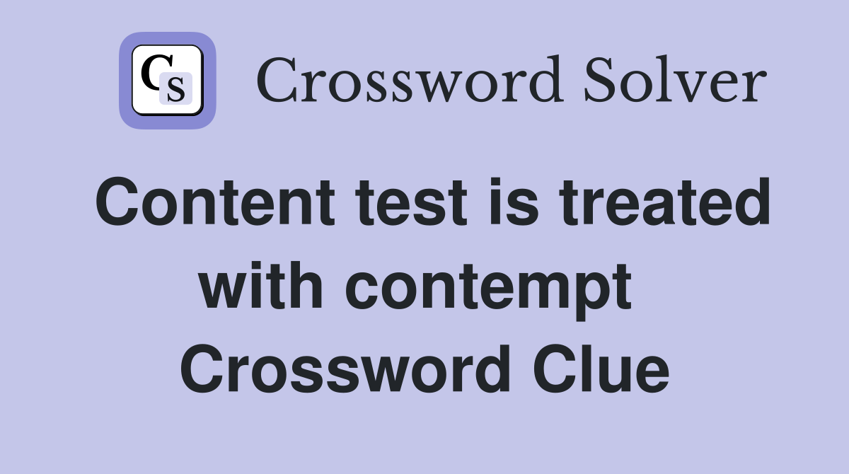Content test is treated with contempt  Crossword Clue