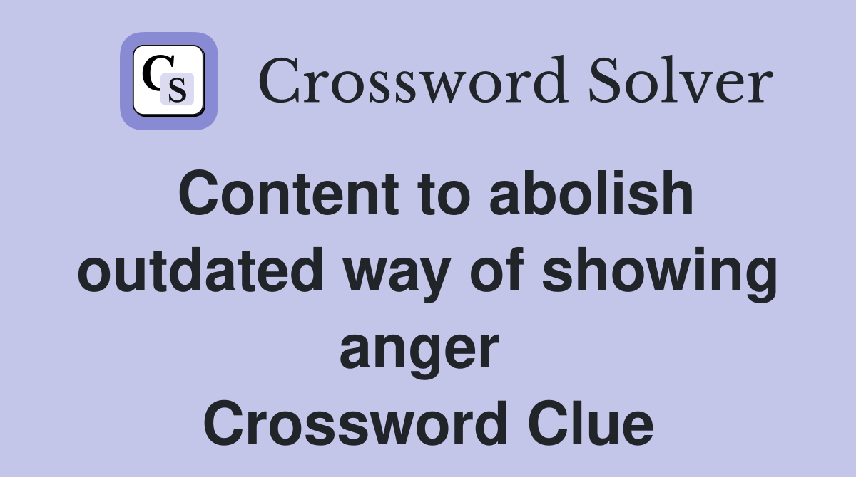 Content to abolish outdated way of showing anger  Crossword Clue