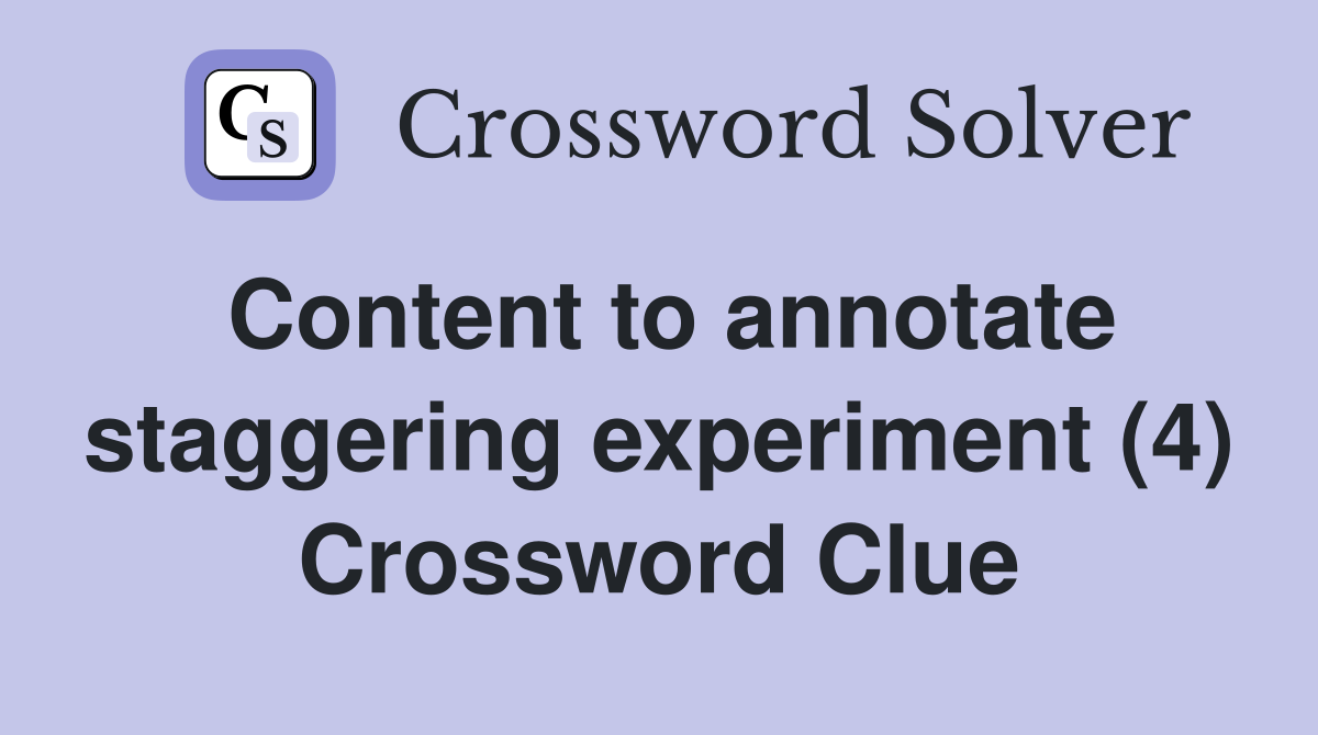 Content to annotate staggering experiment (4) Crossword Clue