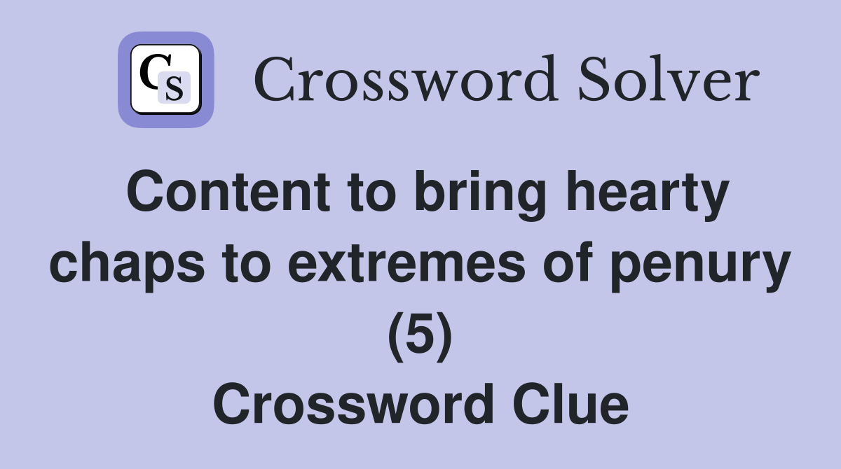 Content to bring hearty chaps to extremes of penury (5) Crossword Clue