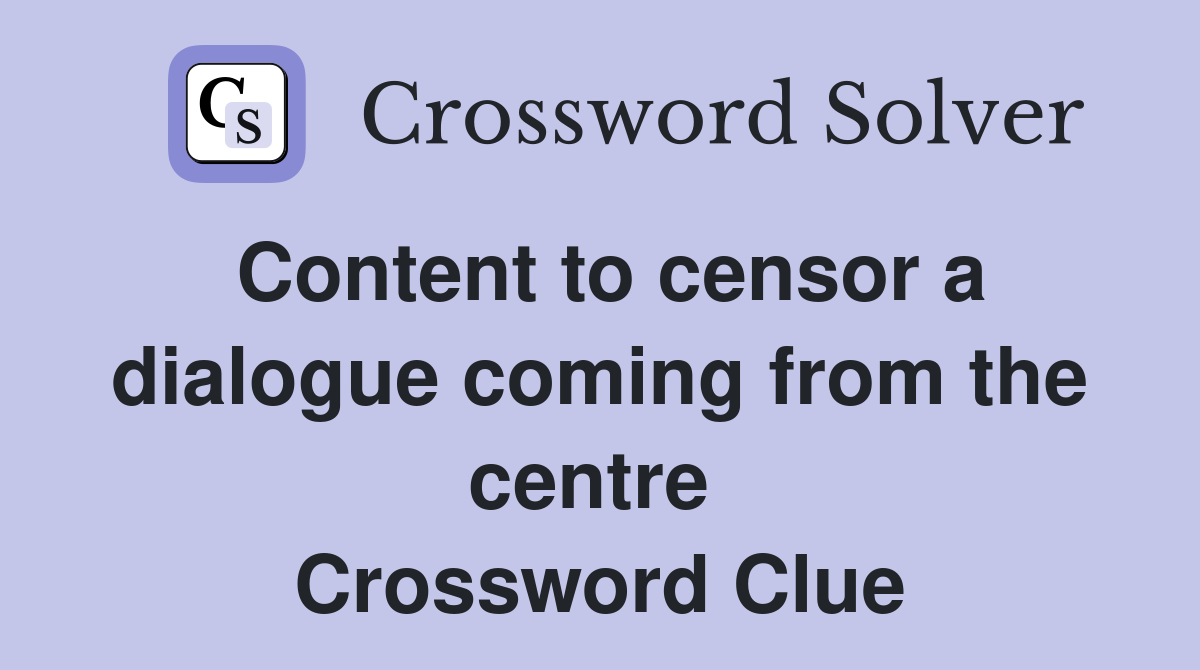 Content to censor a dialogue coming from the centre  Crossword Clue