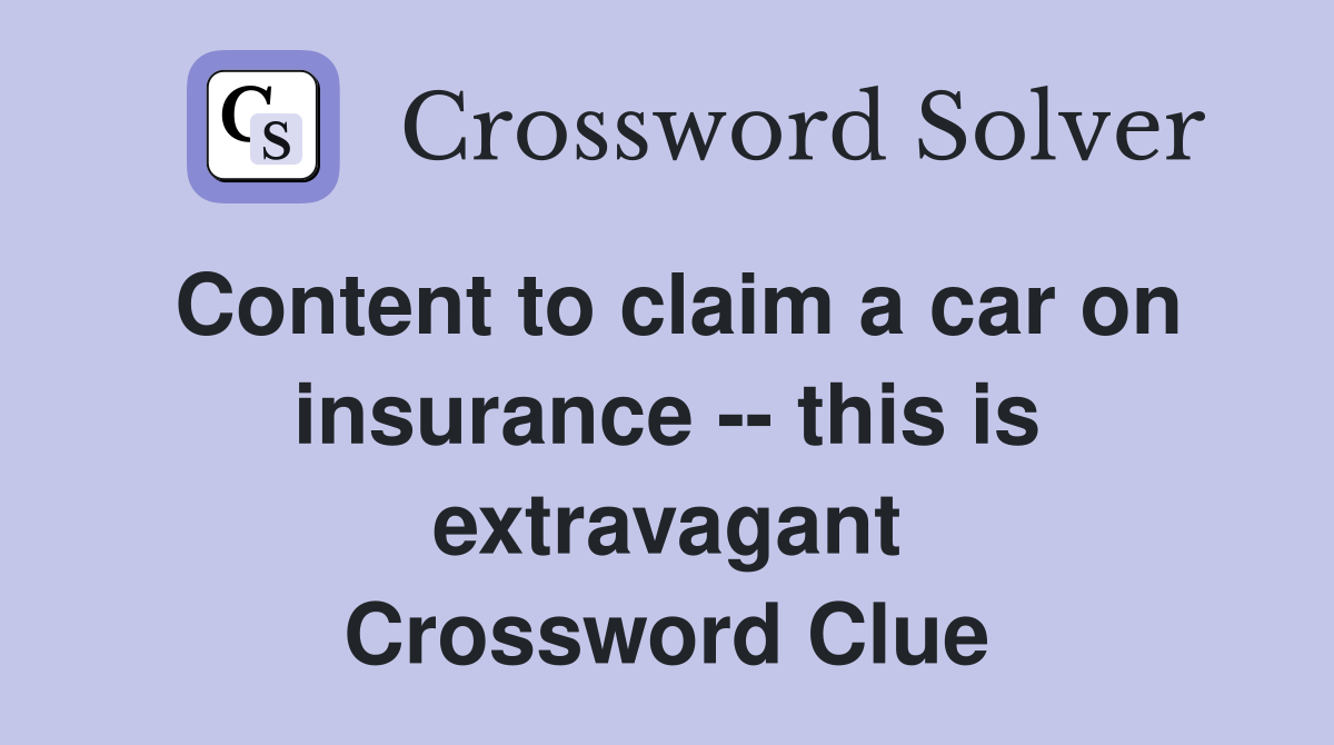 Content to claim a car on insurance -- this is extravagant Crossword Clue