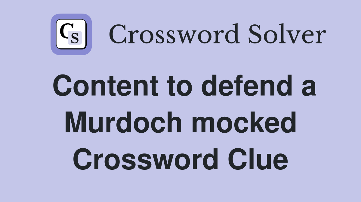 Content to defend a Murdoch mocked Crossword Clue