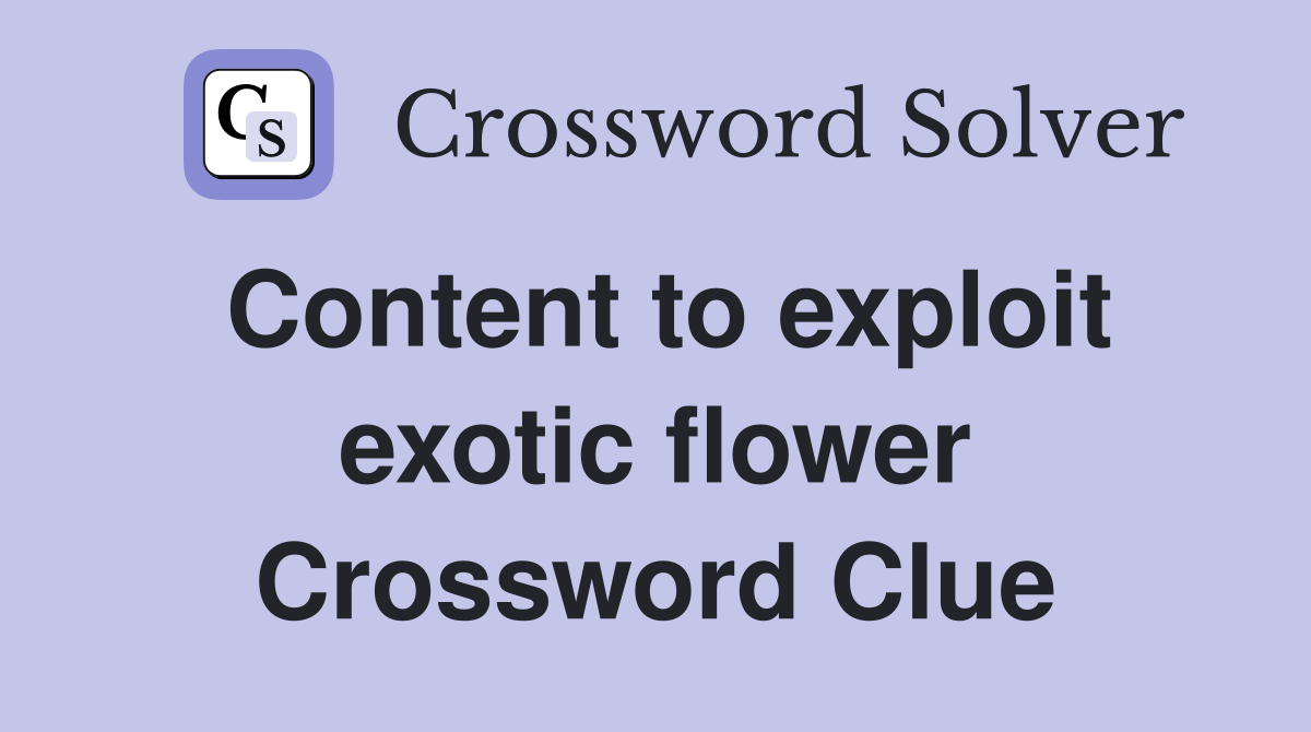 Content to exploit exotic flower Crossword Clue