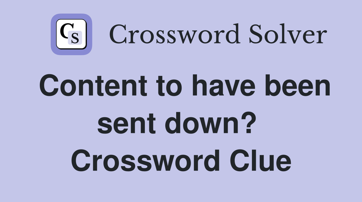 Content to have been sent down?  Crossword Clue