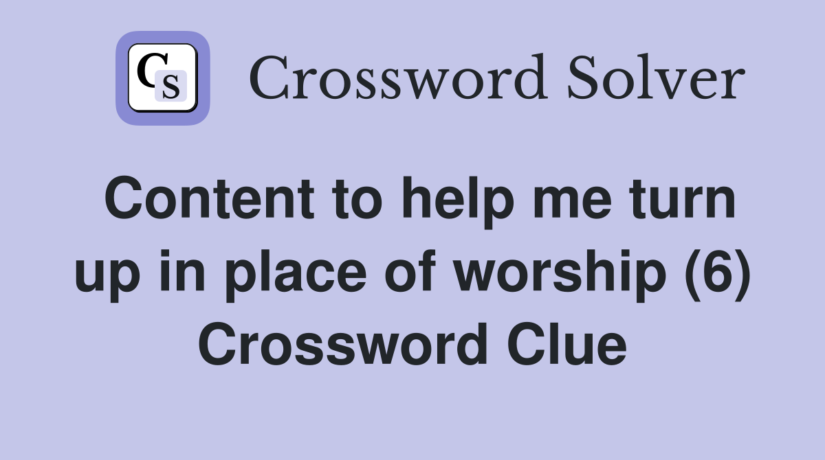 Content to help me turn up in place of worship (6) Crossword Clue