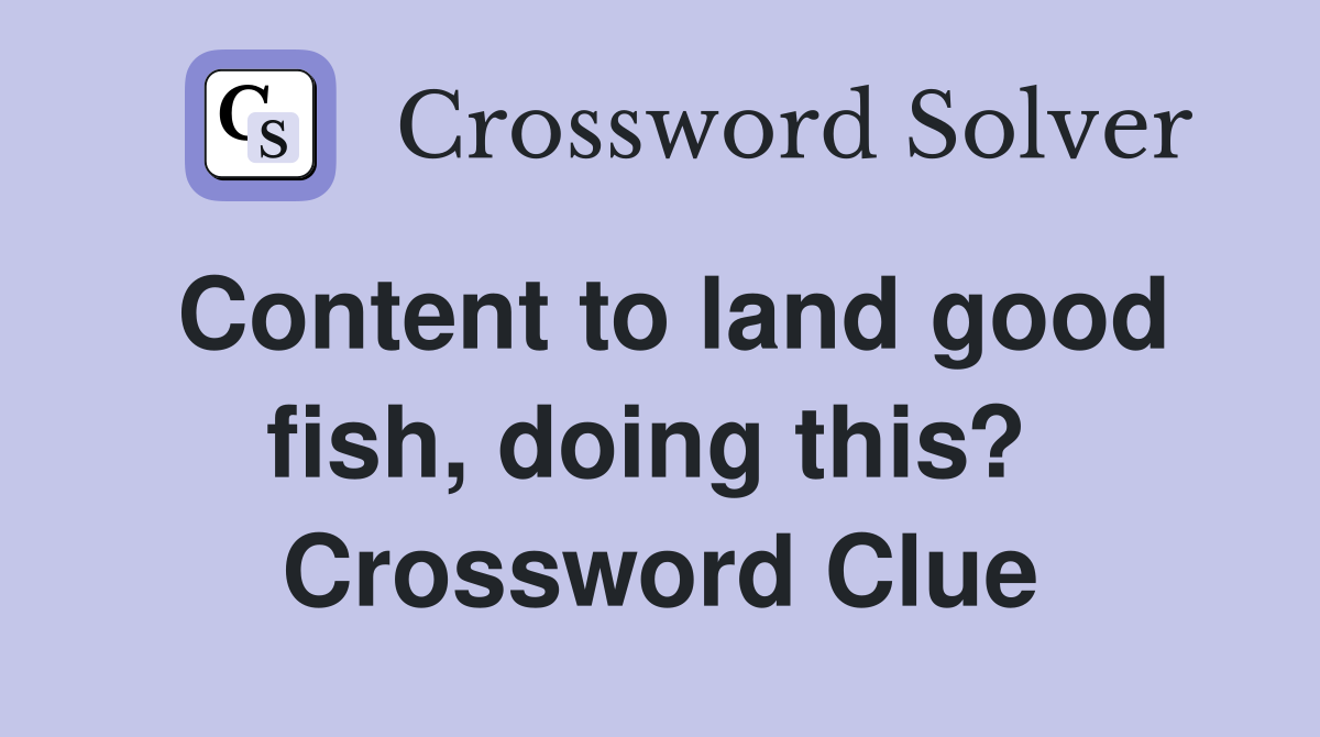 Content to land good fish, doing this?  Crossword Clue