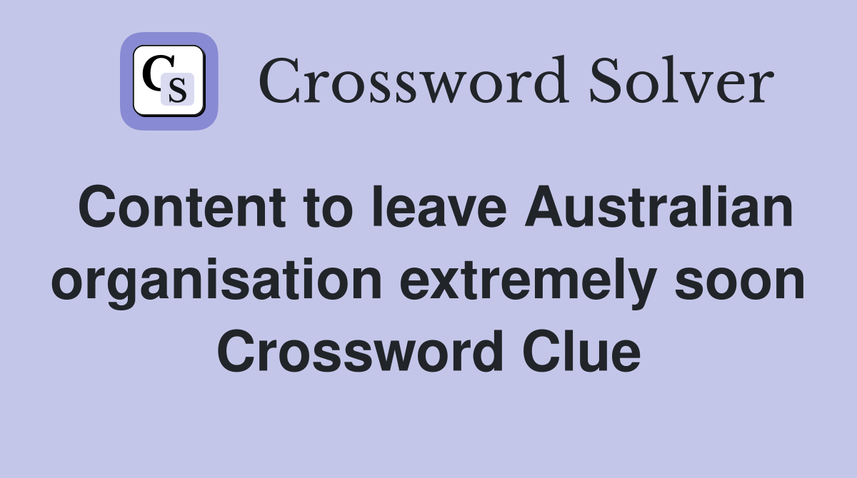 Content to leave Australian organisation extremely soon Crossword Clue