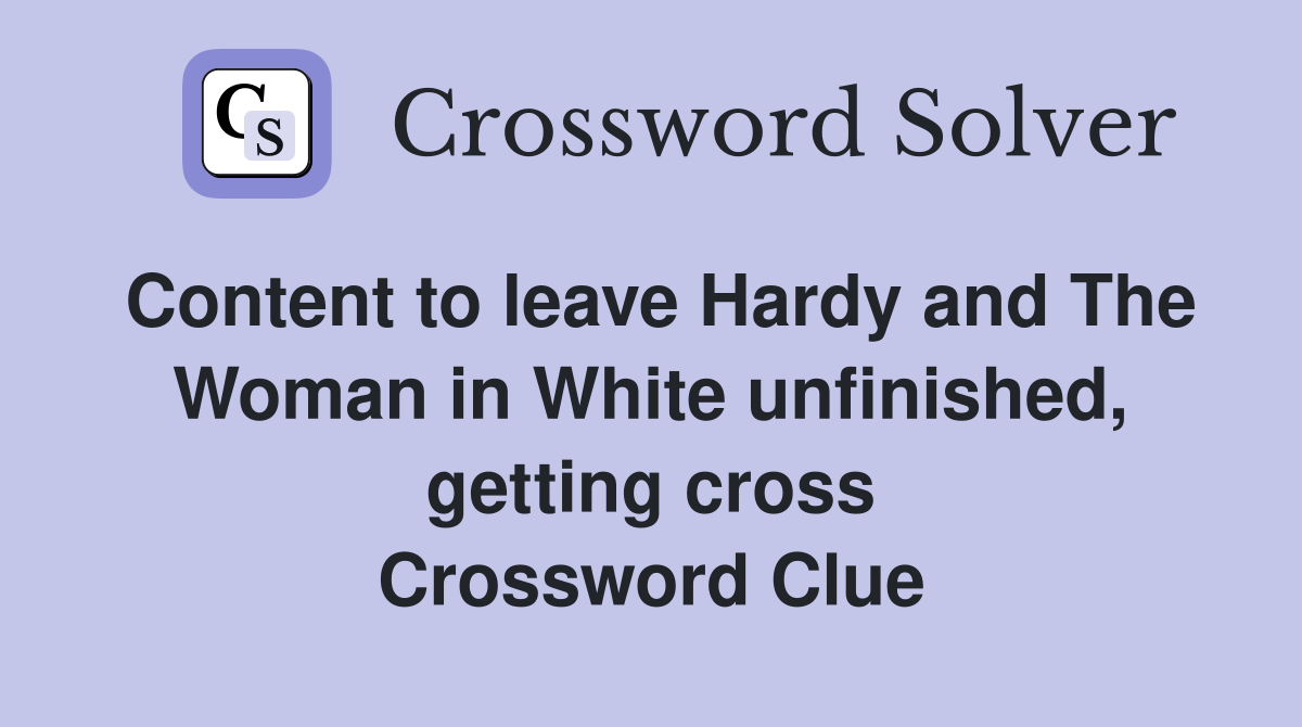Content to leave Hardy and The Woman in White unfinished, getting cross Crossword Clue