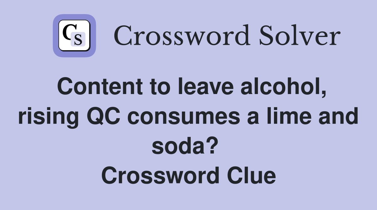 Content to leave alcohol, rising QC consumes a lime and soda?  Crossword Clue