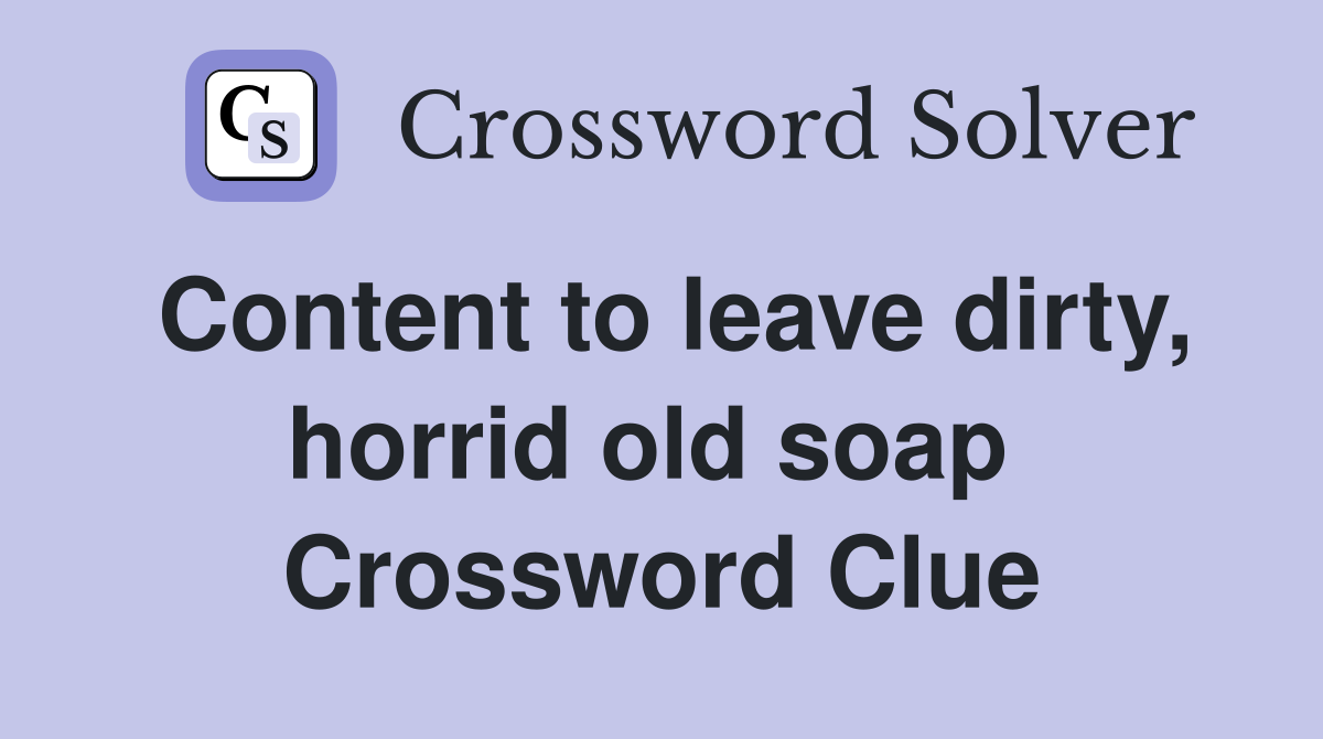 Content to leave dirty, horrid old soap  Crossword Clue