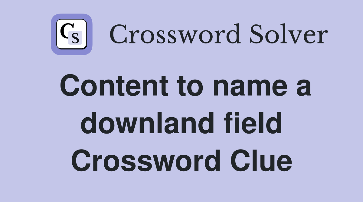Content to name a downland field Crossword Clue