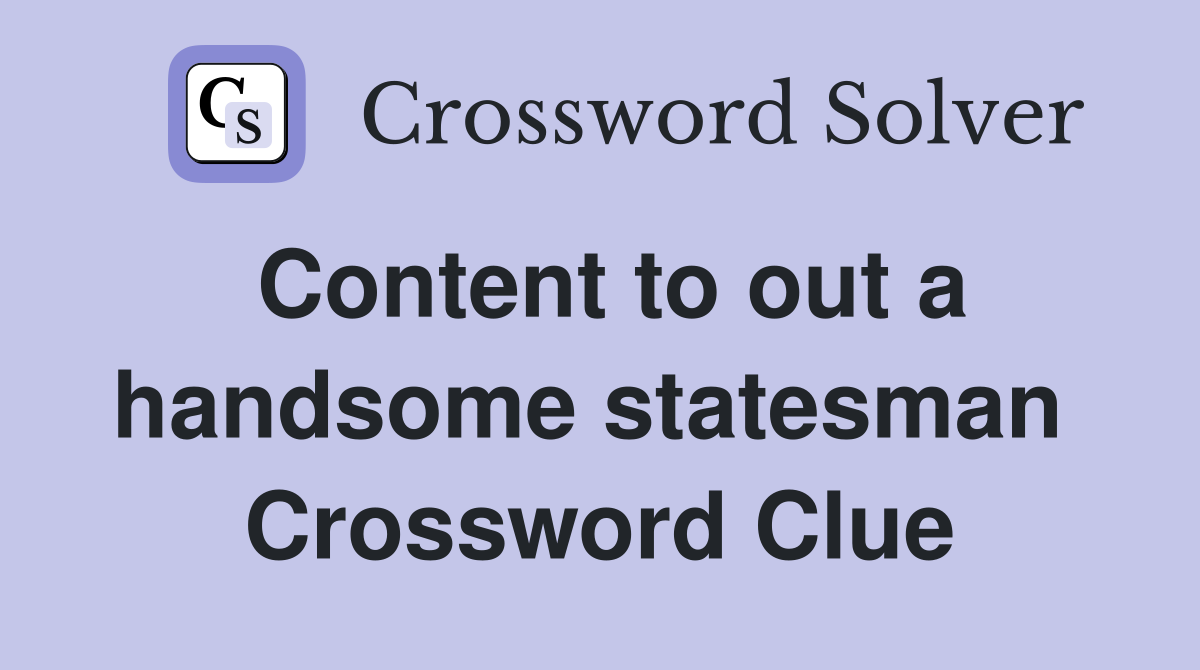 Content to out a handsome statesman  Crossword Clue