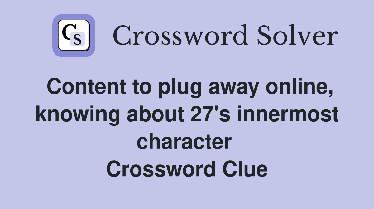 Content to plug away online, knowing about 27's innermost character  Crossword Clue
