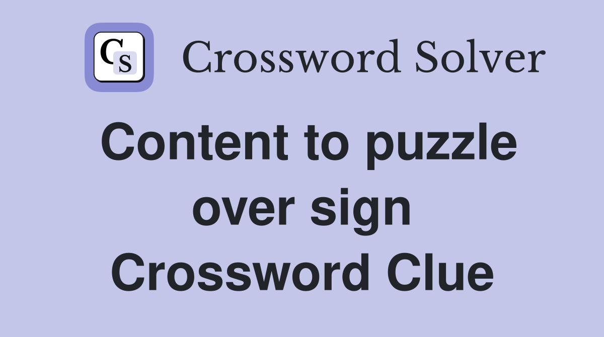 Content to puzzle over sign Crossword Clue