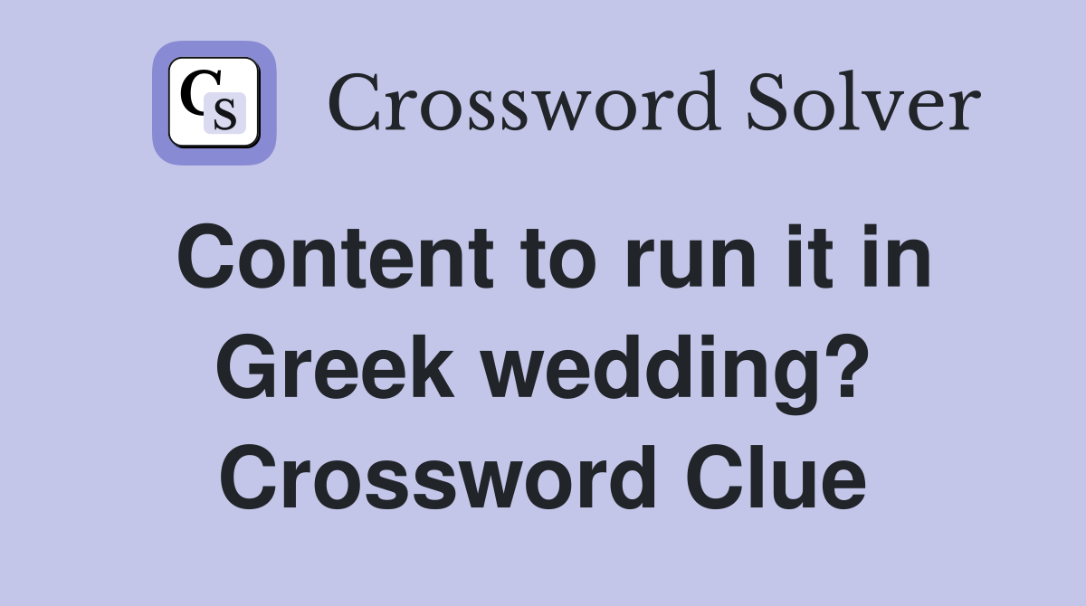 Content to run it in Greek wedding? Crossword Clue