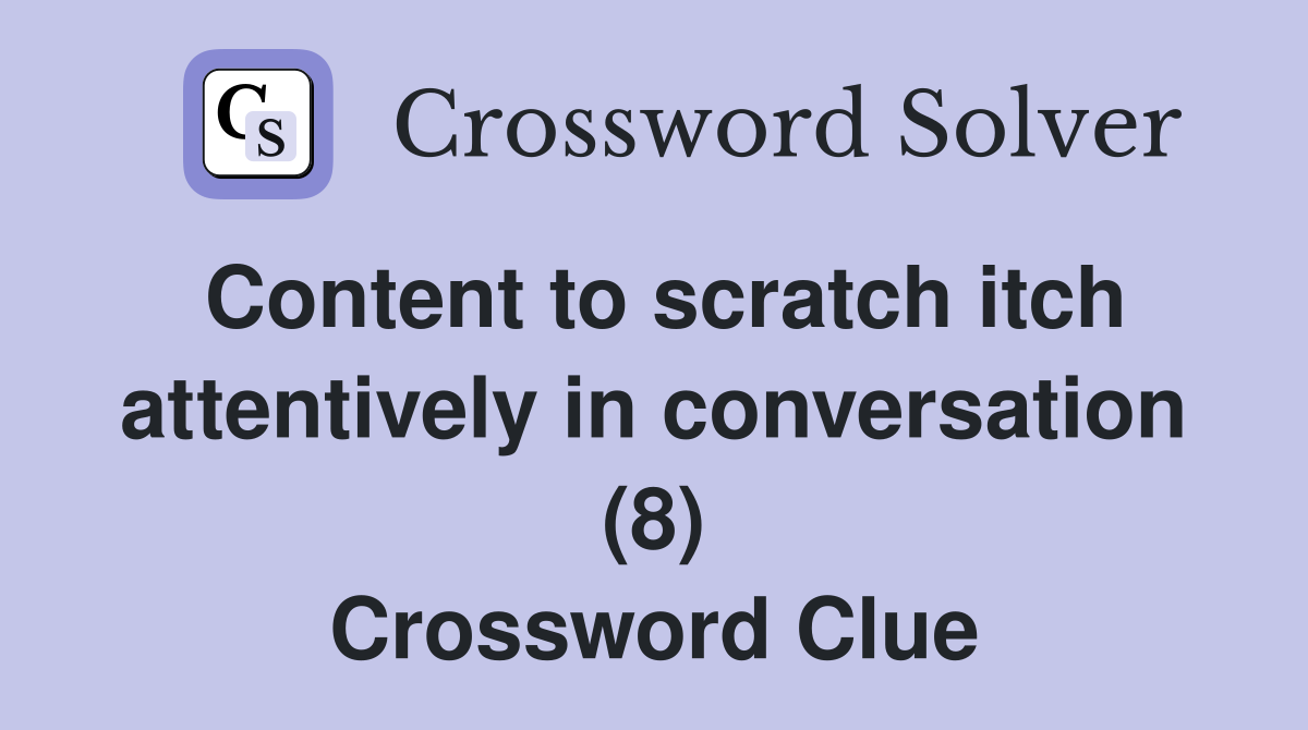 Content to scratch itch attentively in conversation (8) Crossword Clue