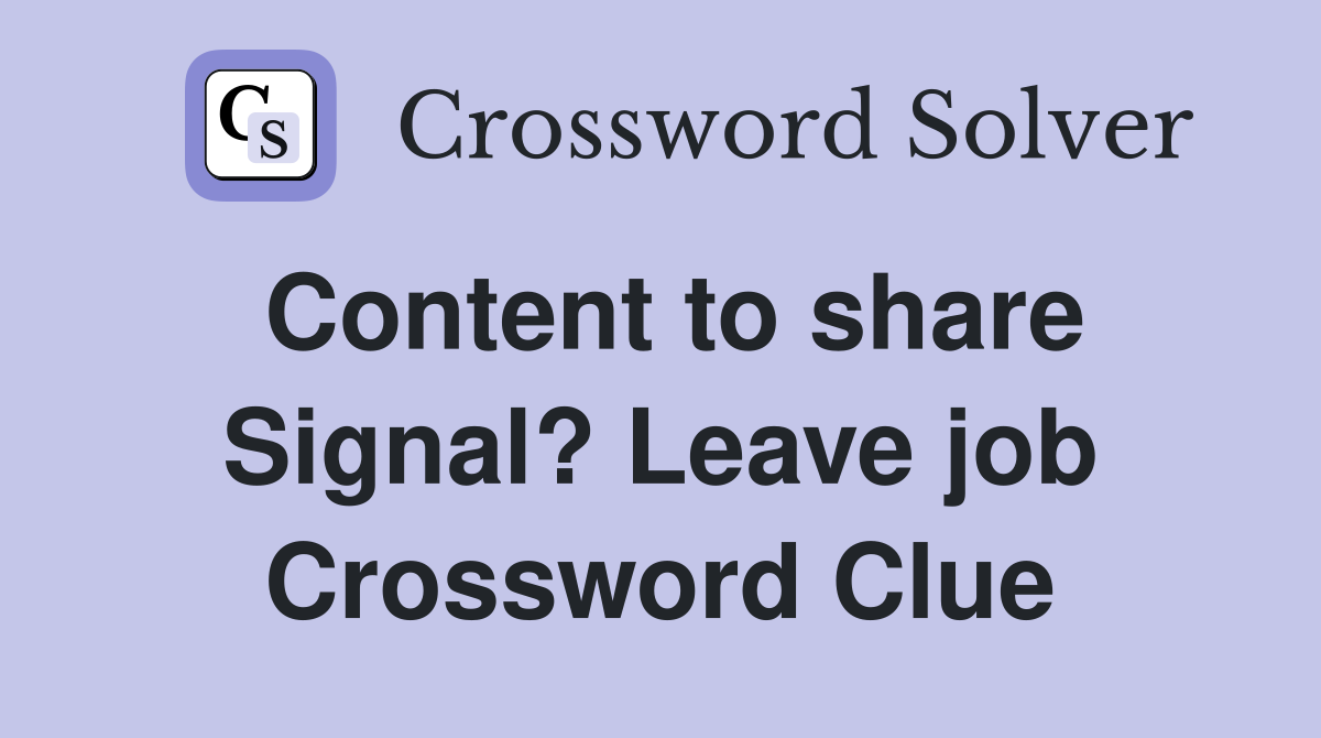 Content to share Signal? Leave job Crossword Clue