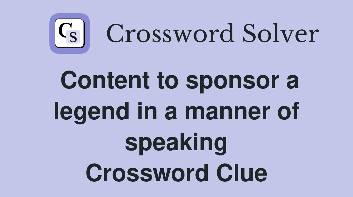 Content to sponsor a legend in a manner of speaking Crossword Clue