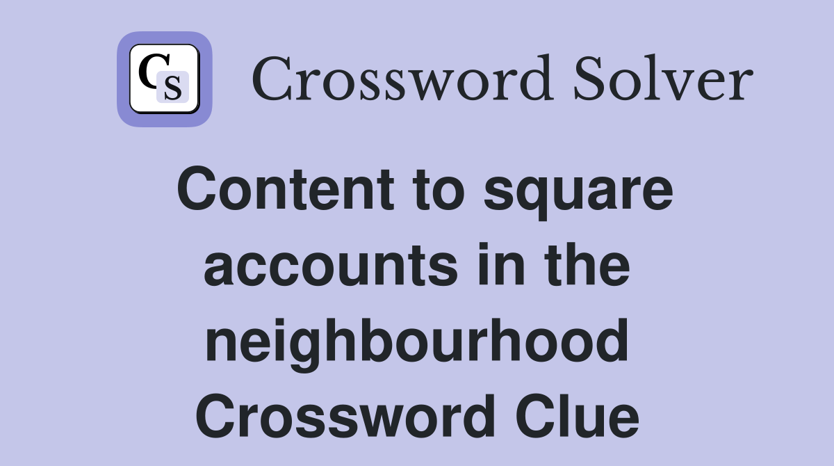 Content to square accounts in the neighbourhood Crossword Clue