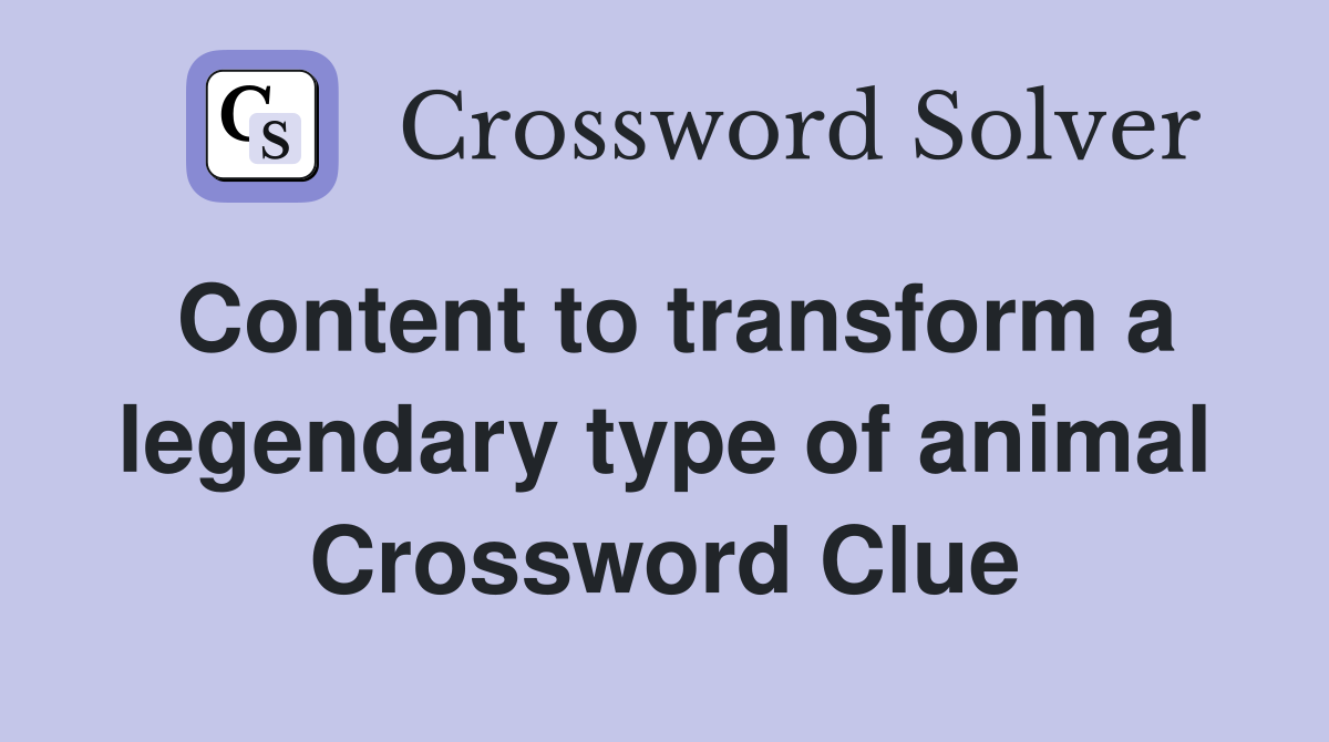 Content to transform a legendary type of animal Crossword Clue