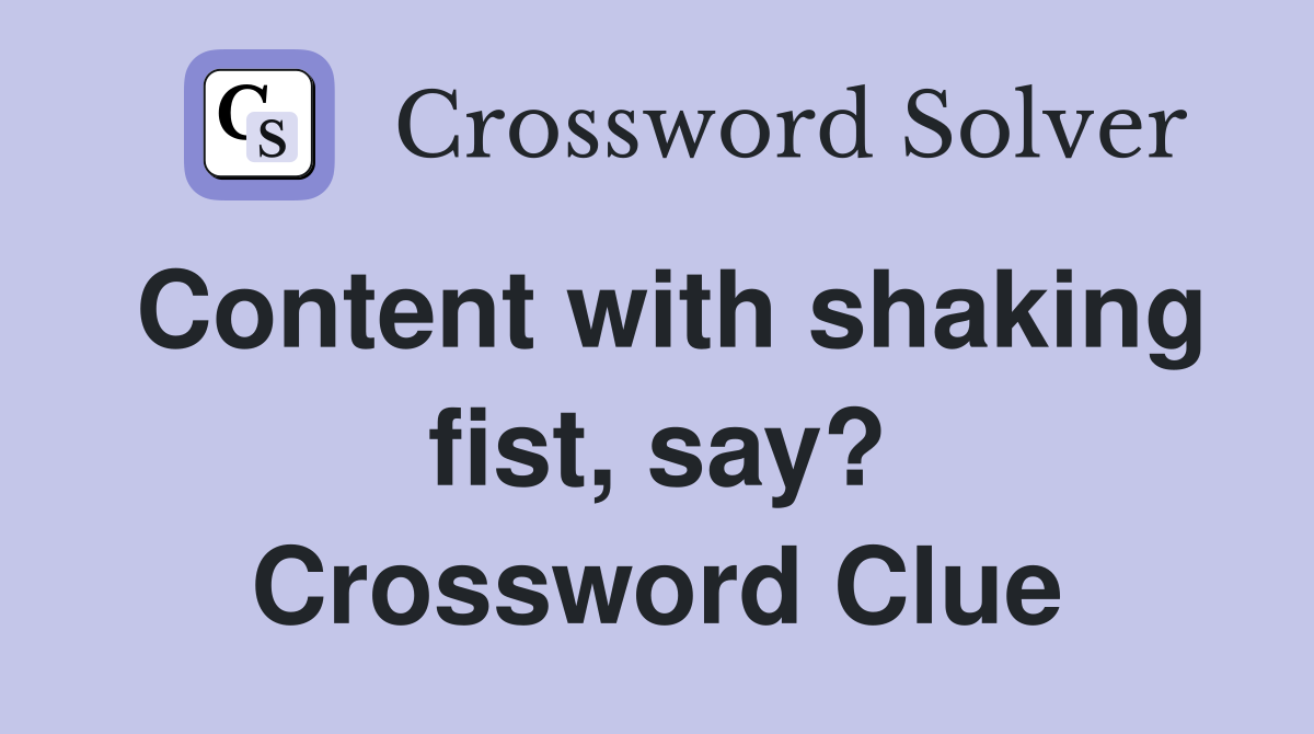 Content with shaking fist, say? Crossword Clue