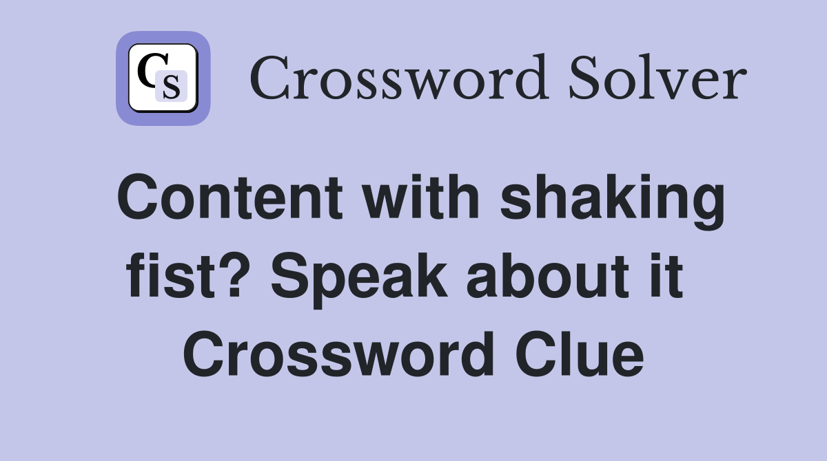 Content with shaking fist? Speak about it  Crossword Clue