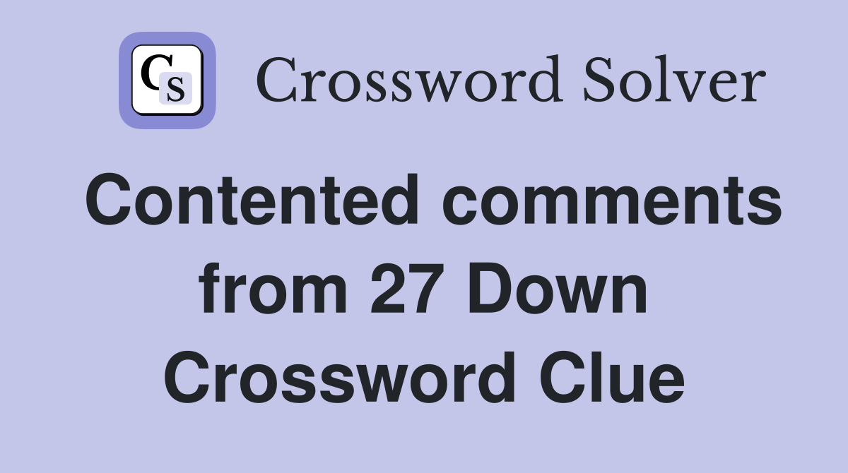 Contented comments from 27 Down Crossword Clue