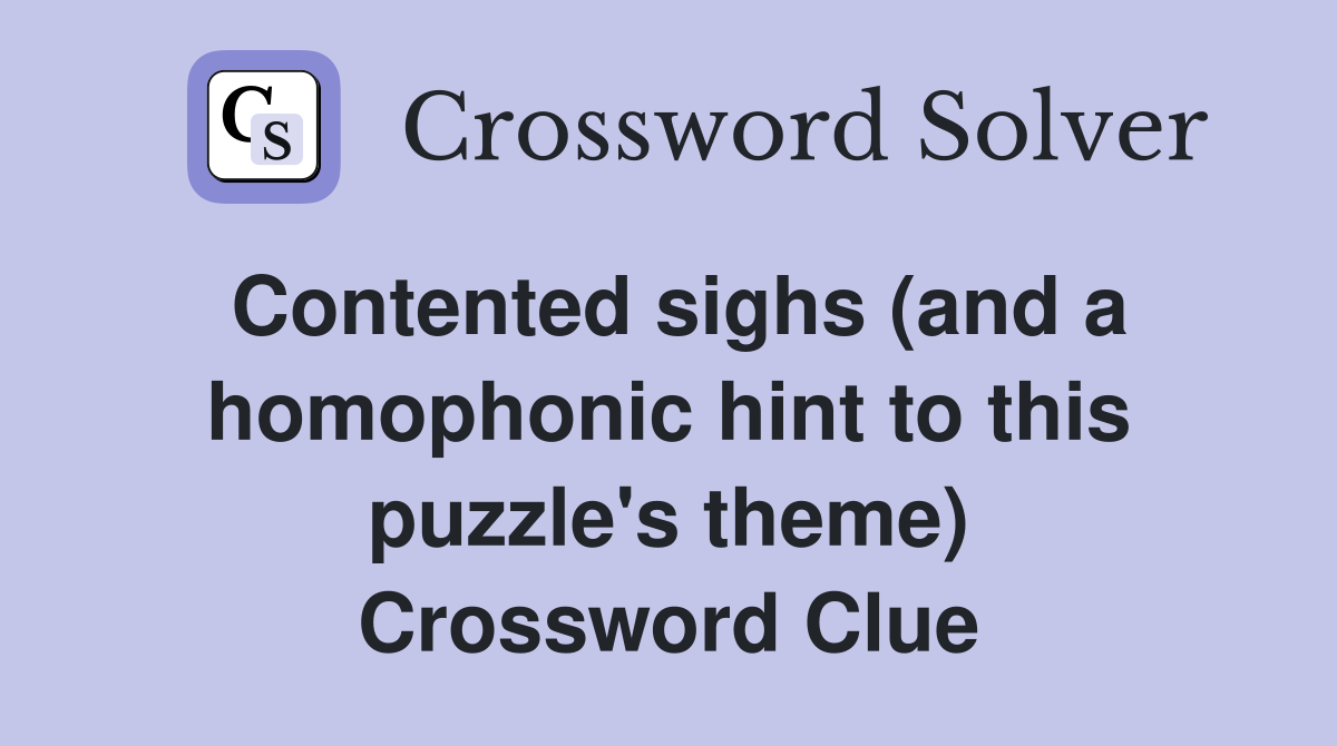 Contented sighs (and a homophonic hint to this puzzle's theme) Crossword Clue