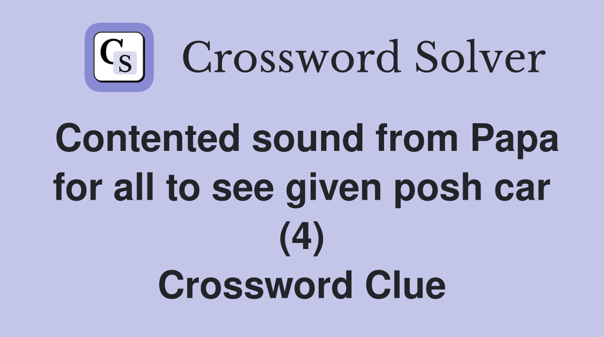 Contented sound from Papa for all to see given posh car (4) Crossword Clue