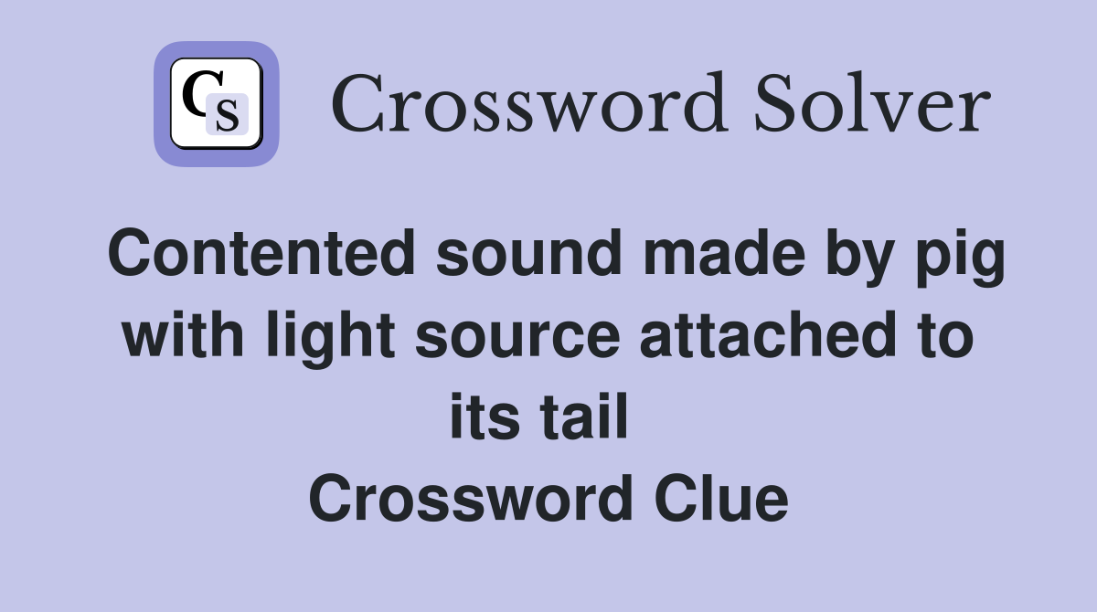 Contented sound made by pig with light source attached to its tail  Crossword Clue
