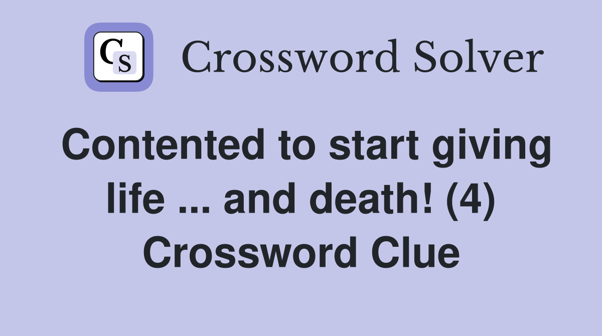 Contented to start giving life ... and death! (4) Crossword Clue