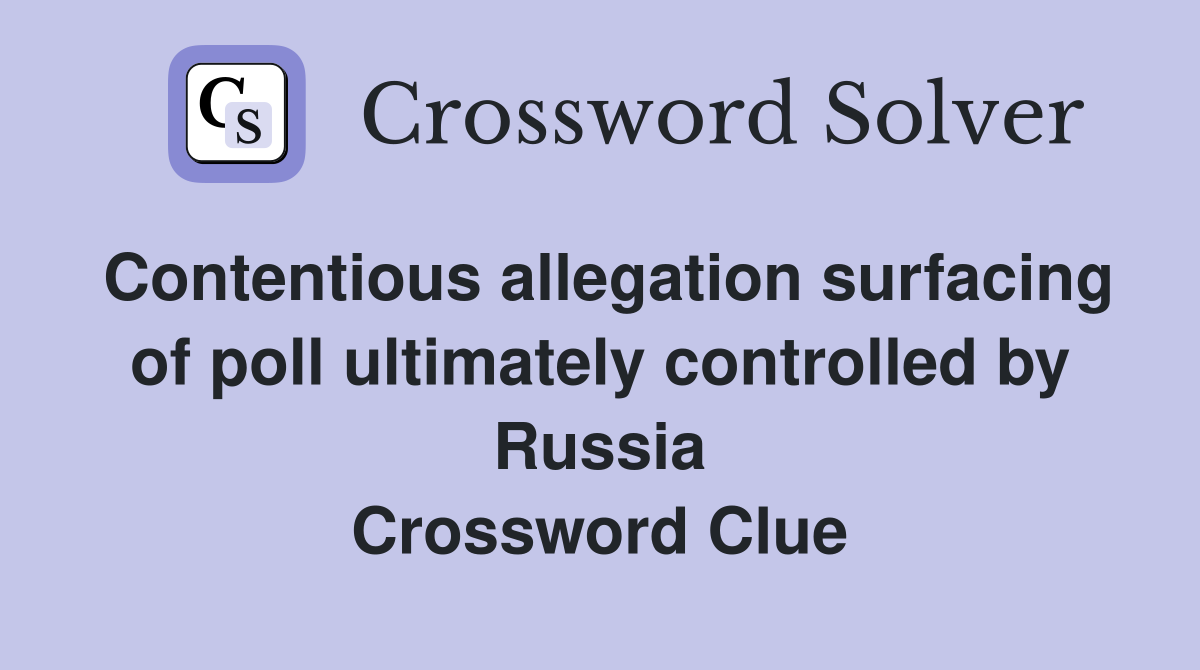 Contentious allegation surfacing of poll ultimately controlled by Russia Crossword Clue