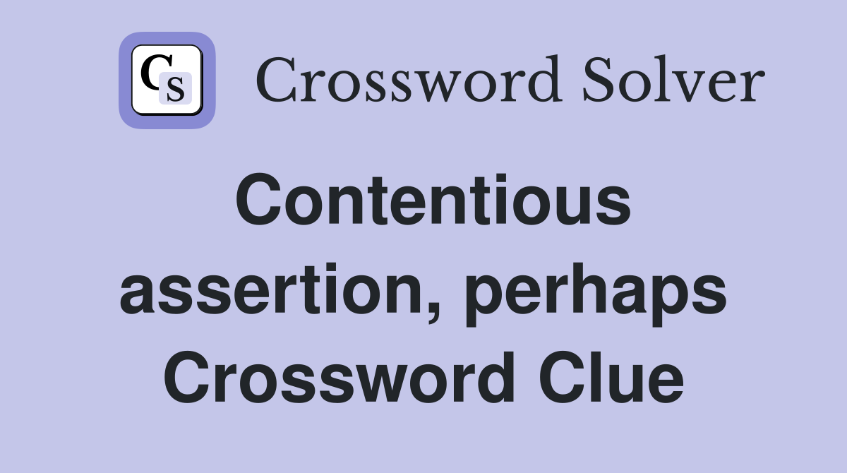 Contentious assertion, perhaps Crossword Clue