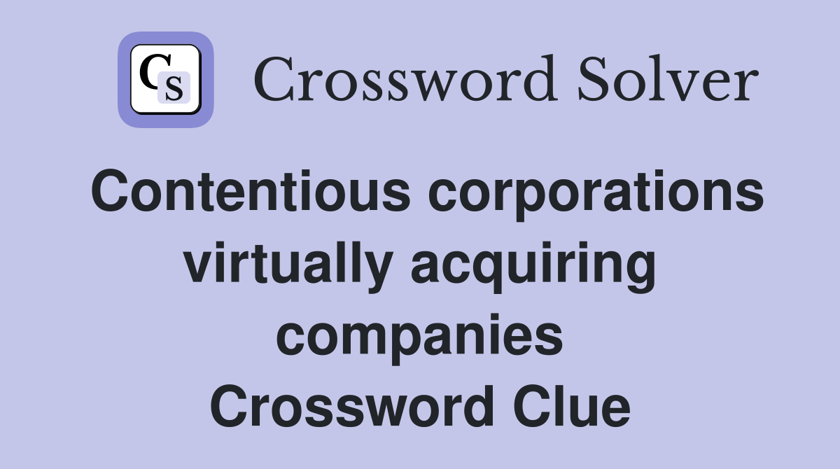 Contentious corporations virtually acquiring companies Crossword Clue