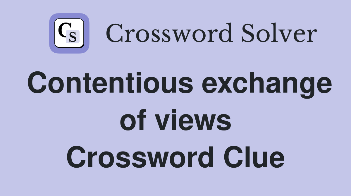 Contentious exchange of views Crossword Clue