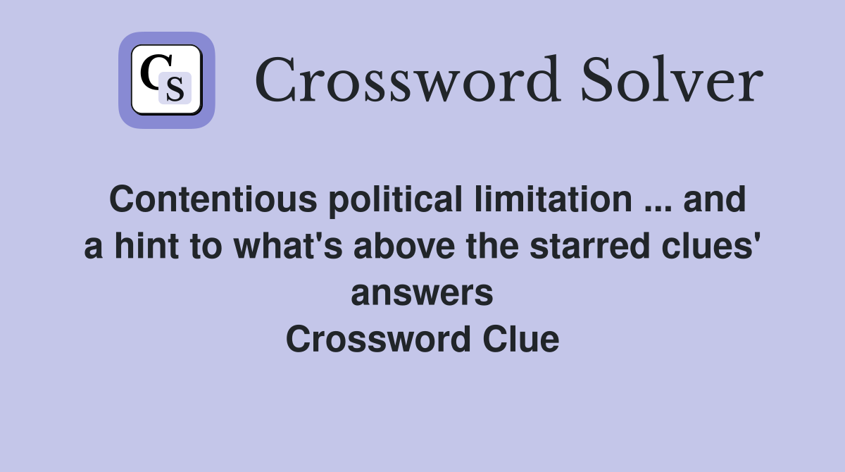 Contentious political limitation ... and a hint to what's above the starred clues' answers Crossword Clue