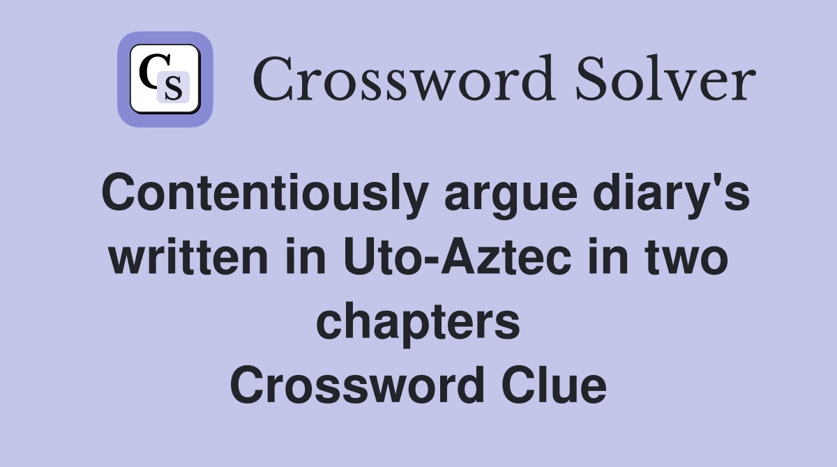 Contentiously argue diary's written in Uto-Aztec in two chapters Crossword Clue